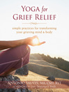 Cover image for Yoga for Grief Relief: Simple Practices for Transforming Your Grieving Mind and Body